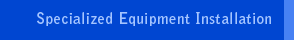 Specialized Equipment Installation